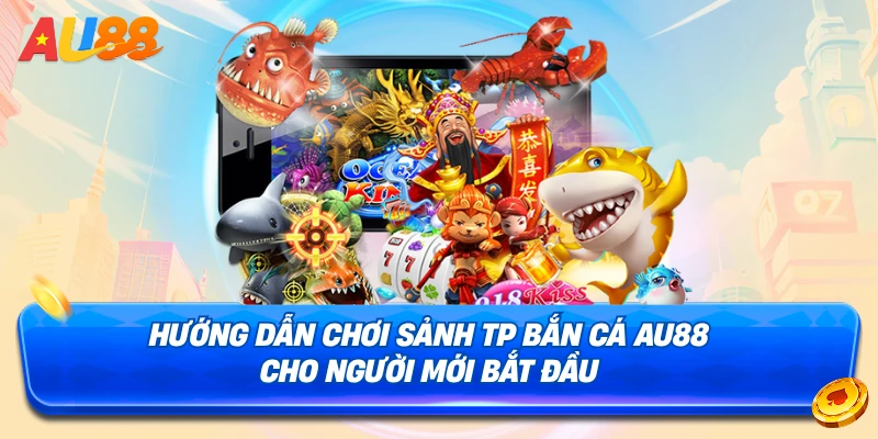 Hướng dẫn cách tham gia sảnh TP Bắn Cá AU88