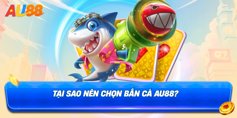 Lý do nên chọn chơi bắn cá tại bắn cá AU88