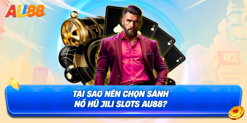Lý do nên chọn chơi tại sảnh Nổ Hũ JILI Slots AU88