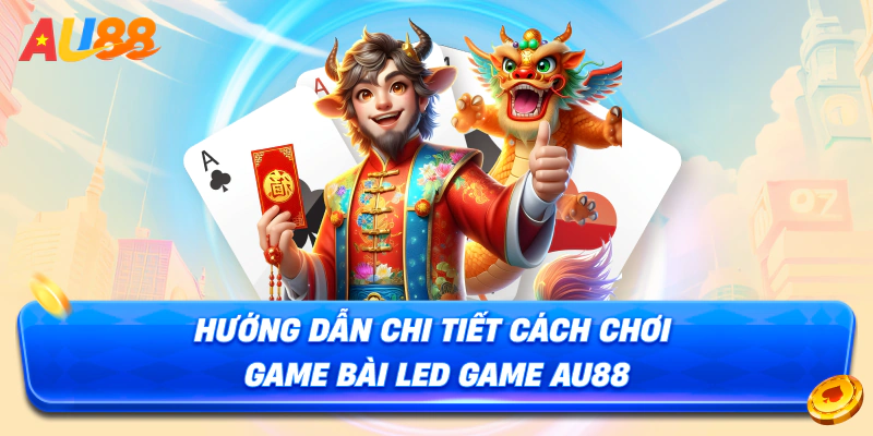 Hướng dẫn chi tiết cách chơi Game bài LED AU88